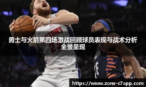 勇士与火箭第四场激战回顾球员表现与战术分析全景呈现