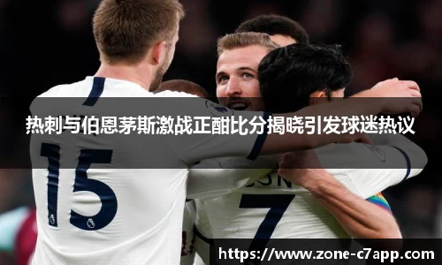 热刺与伯恩茅斯激战正酣比分揭晓引发球迷热议